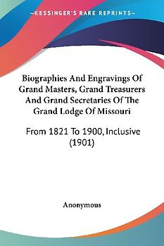 Biographies And Engravings Of Grand Masters, Grand Treasurers And Grand Secretaries Of The Grand Lodge Of Missouri
