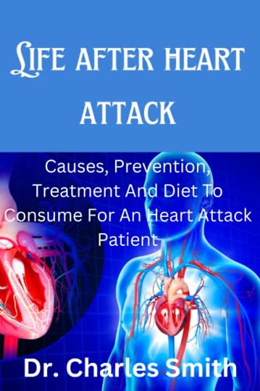 Life After Heart Attack: Causes, Prevention, Treatment And Diet To Consume For An Heart Attack Patient