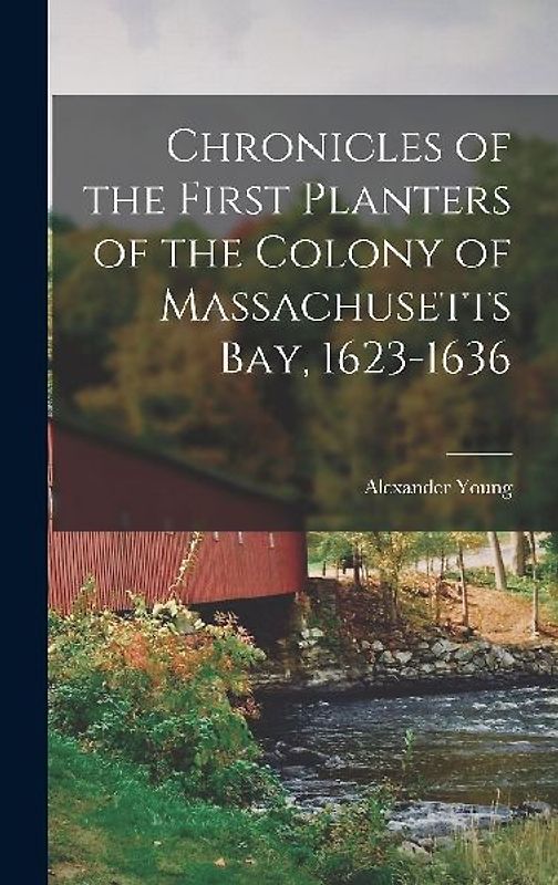 Chronicles of the First Planters of the Colony of Massachusetts Bay, 1623-1636