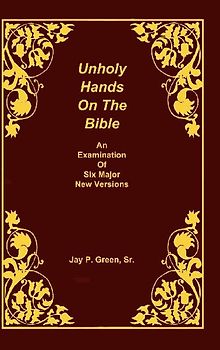 Unholy Hands on the Bible, an Examination of Six Major New Versions, Volume 2 of 3 Volumes