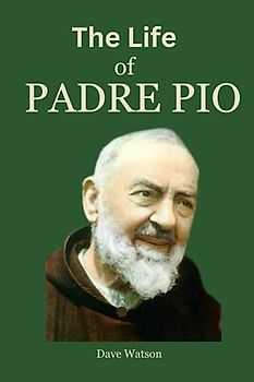 THE LIFE OF PADRE PIO: The True Story of A Stigmatist and A Man of Hope | Biography, Legacy, Spiritual Directions and Novena to A modern Saint Padre Pio