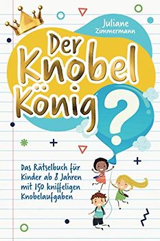Der Knobelkönig: Das Rätselbuch für Kinder ab 8 Jahren mit 150 kniffeligen Knobelaufgaben