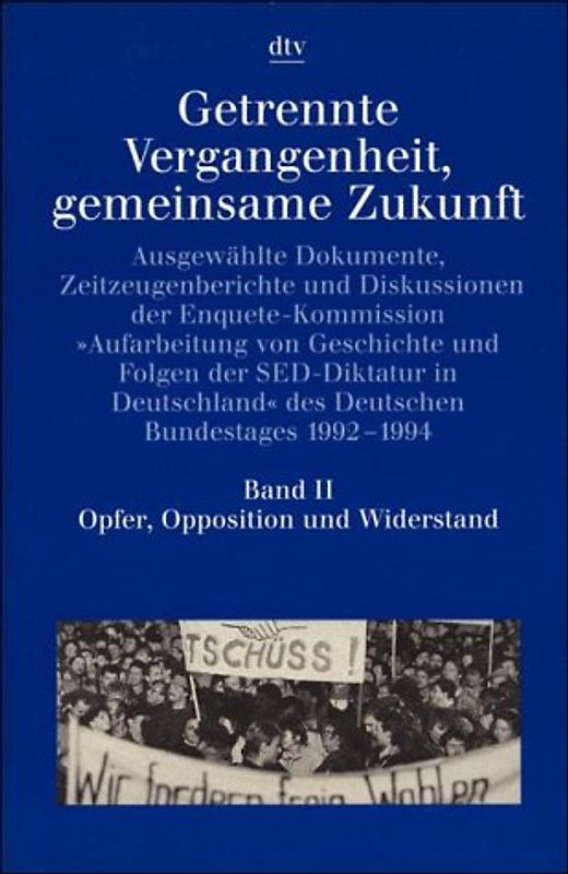 Getrennte Vergangenheit, gemeinsame Zukunft / Opfer, Opposition und Widerstand. Ausgewählte Dokumente, Zeitzeugenberichte und Diskussionen der Enquete-Komission....
