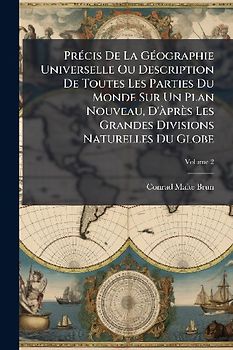 PrÃ(c)cis De La GÃ(c)ographie Universelle Ou Description De Toutes Les Parties Du Monde Sur Un Plan Nouveau, D'Ã près Les Grandes Divisions Naturelles Du Globe