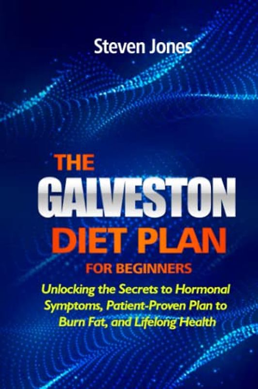 THE GALVESTON DIET PLAN FOR BEGINNERS:: Unlocking the Secrets to Hormonal symptoms, Patient-Proven Plan to Burn Fat, and Lifelong Health