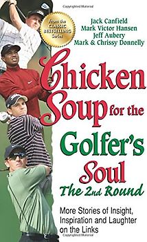 Chicken Soup for the Golfer's Soul, The 2nd Round: More Stories of Insight, Inspiration and Laughter on the Links (Chicken Soup for the Soul)