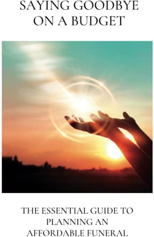 Saying Goodbye on a Budget: The Essential Guide to Planning an Affordable Funeral