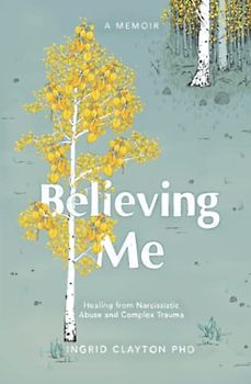 Believing Me: Healing from Narcissistic Abuse and Complex Trauma