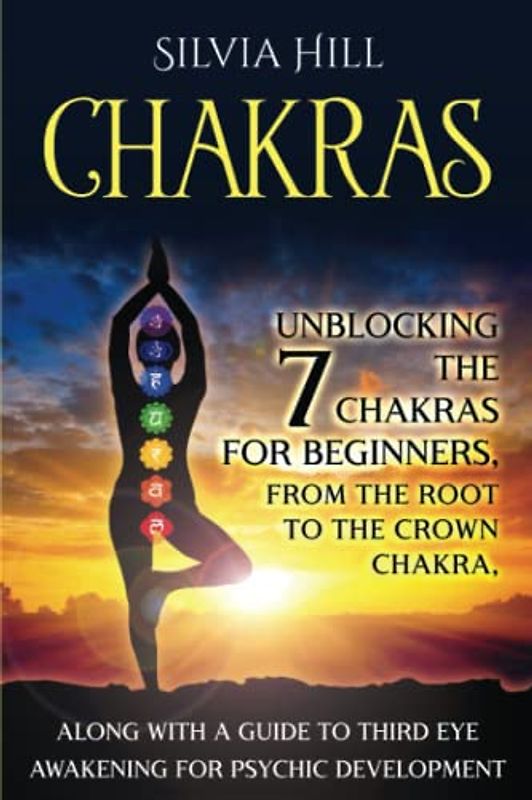 Chakras: Unblocking the 7 Chakras for Beginners, from the Root to the Crown Chakra, along with a Guide to Third Eye Awakening for Psychic Development (Psychic Awakening)