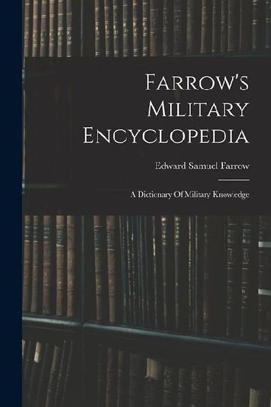 Farrow's Military Encyclopedia: A Dictionary Of Military Knowledge