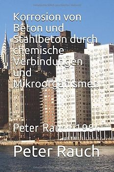 Korrosion von Beton und Stahlbeton durch chemische Verbindungen und Mikroorganismen: Peter Rauch 1984