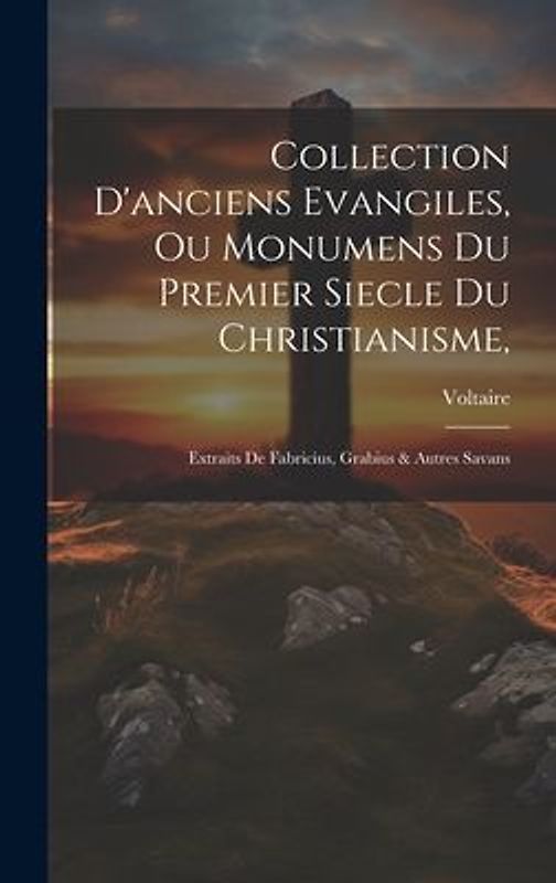 Collection D'anciens Evangiles, Ou Monumens Du Premier Siecle Du Christianisme,: Extraits De Fabricius, Grabius & Autres Savans