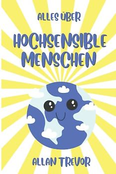 ALLES ÜBER HOCHSENSIBLE MENSCHEN: Vollständiger Leitfaden (Hochsensible , HSP, High Sensitive Person, Band 2)