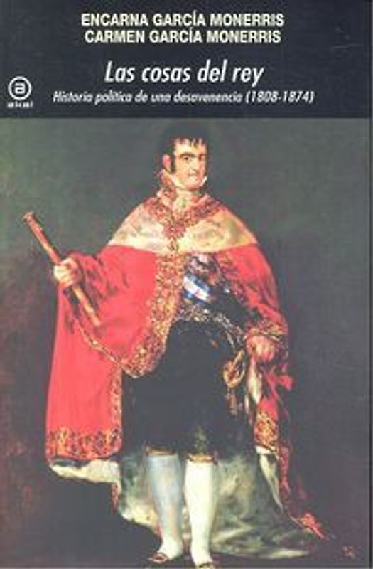 Las cosas del rey : historia política de una desavenencia, 1808-1874
