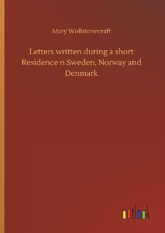 Letters written during a short Residence n Sweden, Norway and Denmark