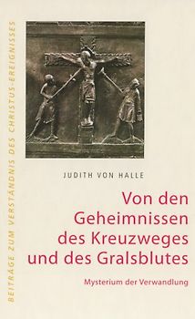 Von den Geheimnissen des Kreuzweges und des Gralsblutes. Mysterium der Verwandlung