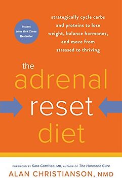 The Adrenal Reset Diet: Strategically Cycle Carbs and Proteins to Lose Weight, Balance Hormones, and Move from Stressed to Thriving