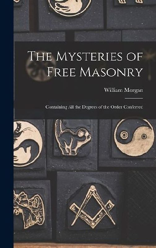 The Mysteries of Free Masonry: Containing All the Degrees of the Order Conferred