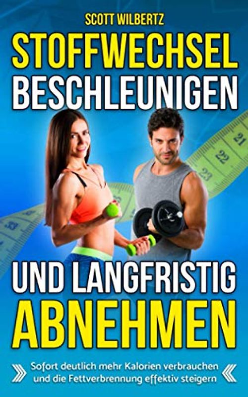 Stoffwechsel beschleunigen und langfristig abnehmen: Sofort deutlich mehr Kalorien verbrauchen und die Fettverbrennung effektiv steigern