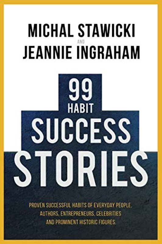 99 Habit Success Stories: Proven Successful Habits of Everyday People, Authors, Entrepreneurs, Celebrities and Prominent Historic Figures