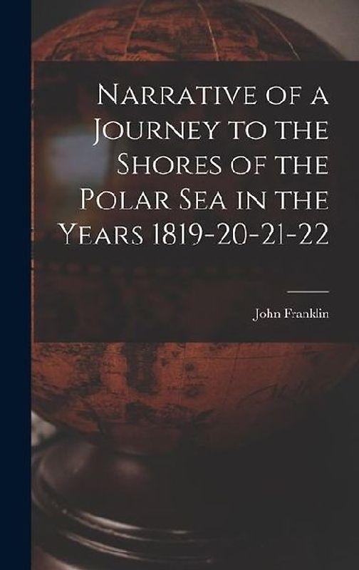 Narrative of a Journey to the Shores of the Polar Sea in the Years 1819-20-21-22