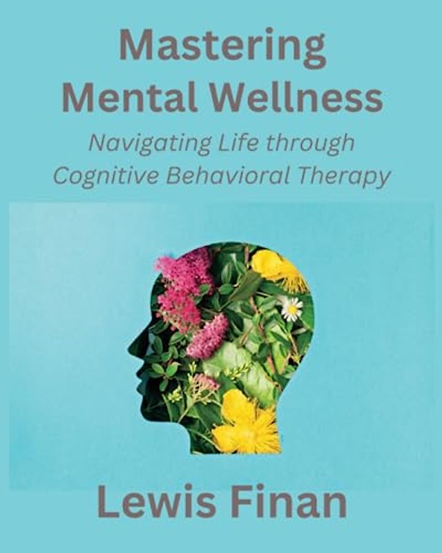 Mastering Mental Wellness: Navigating Life through Cognitive Behavioral Therapy
