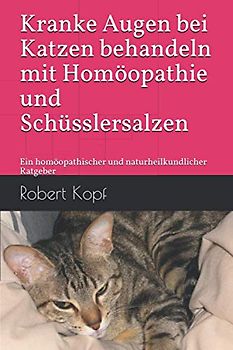 Kranke Augen bei Katzen behandeln mit Homöopathie und Schüsslersalzen: Ein homöopathischer und naturheilkundlicher Ratgeber