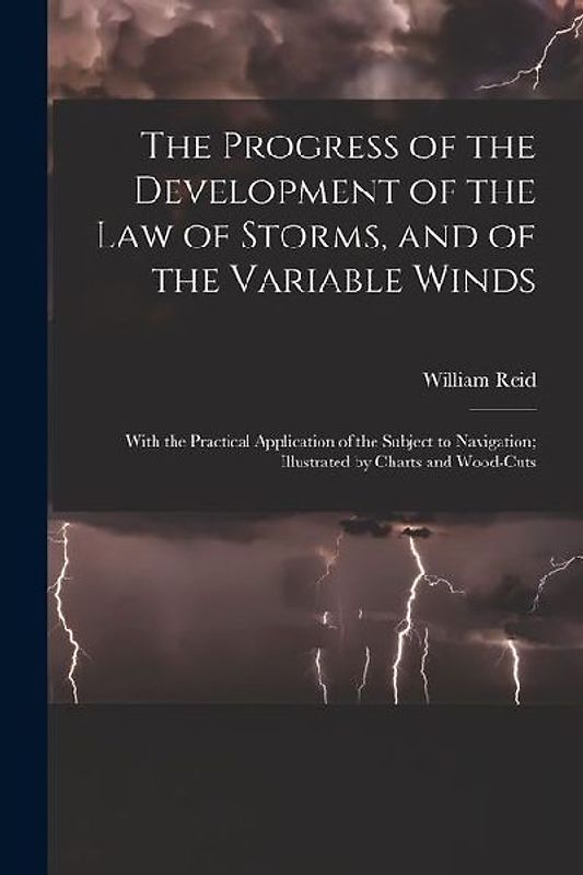 The Progress of the Development of the Law of Storms, and of the Variable Winds: With the Practical Application of the Subject to Navigation; Illustra