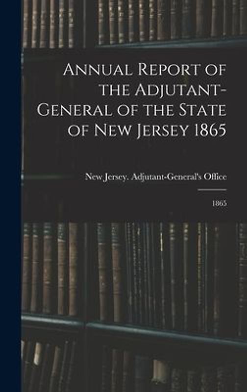 Annual Report of the Adjutant-General of the State of New Jersey 1865
