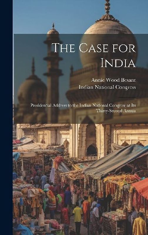 The Case for India: Presidential Address to the Indian National Congress at its Thirty-second Annua