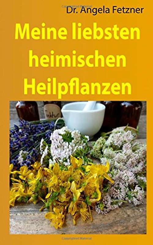 Meine liebsten heimischen Heilpflanzen - Fetzner, Dr. Angela