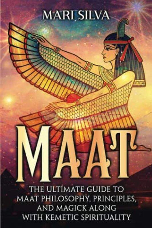 Maat: The Ultimate Guide to Maat Philosophy, Principles, and Magick along with Kemetic Spirituality (Spiritual Philosophies)