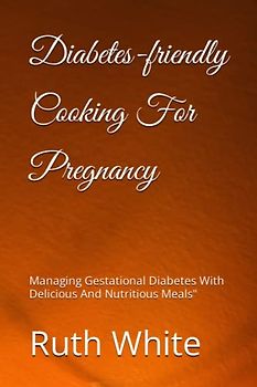 Diabetes-friendly Cooking For Pregnancy: Managing Gestational Diabetes With Delicious And Nutritious Meals"