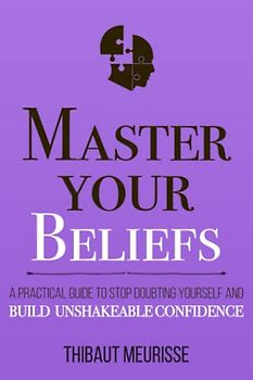 Master Your Beliefs: A Practical Guide to Stop Doubting Yourself and Build Unshakeable Confidence (Mastery Series, Band 7)