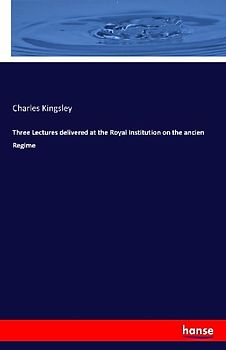 Three Lectures delivered at the Royal Institution on the ancien Regime
