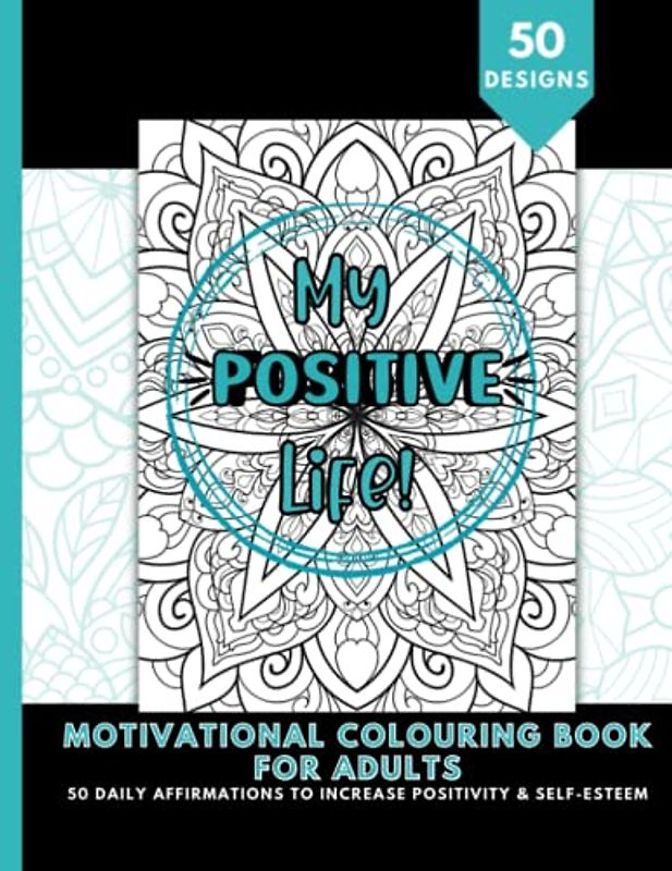 My Positive Life! Motivational Colouring Book For Adults, 50 Daily Affirmations To Increase Positivity & Self-Esteem, Inspirational Quotes For Adults: ... Affirmations, Colouring Book For Relaxation