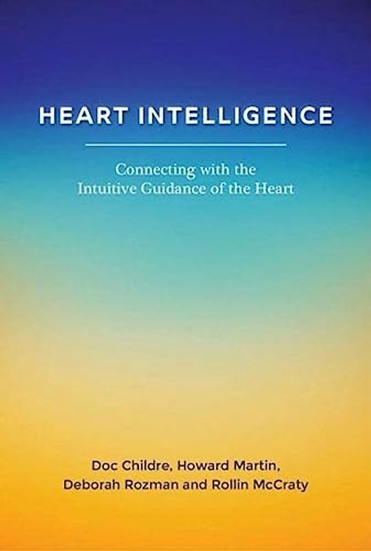 Heart Intelligence: Connecting with the Intuitive Guidance of the Heart