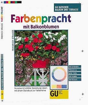 Farbenpracht mit Balkonblumen. Bezaubernd schöne Gestaltungs-Ideen. Mit einem Grundkurs zur Farbenlehre. Die schönsten Pflanzen zu jeder Farbe mit Angabe der Blühzeit