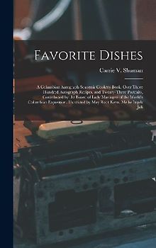 Favorite Dishes: A Columbian Autograph Souvenir Cookery Book. Over Three Hundred Autograph Recipes, and Twenty-Three Portraits, Contrib