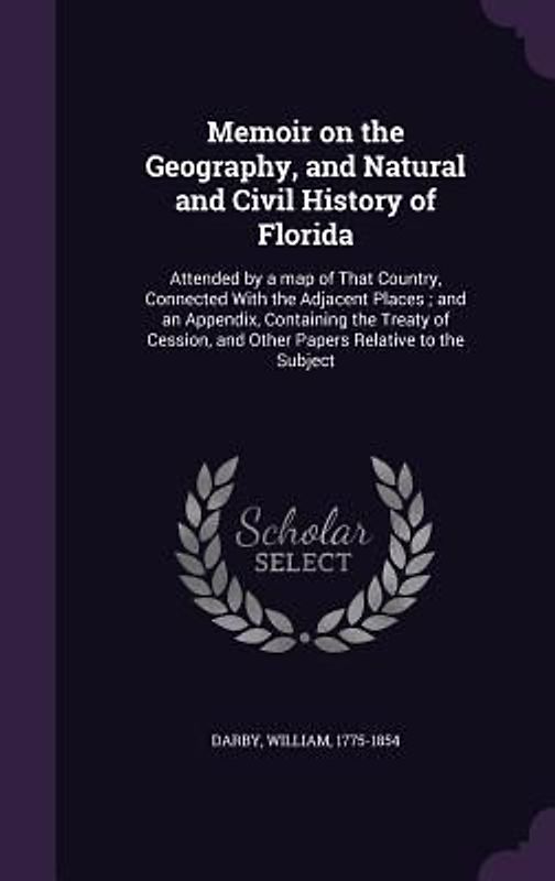 Memoir on the Geography, and Natural and Civil History of Florida: Attended by a map of That Country, Connected With the Adjacent Places; and an Appen