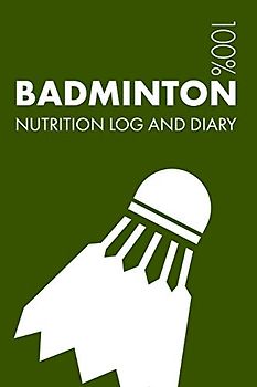 Badminton Sports Nutrition Journal: Daily Badminton Nutrition Log and Diary For Player and Coach