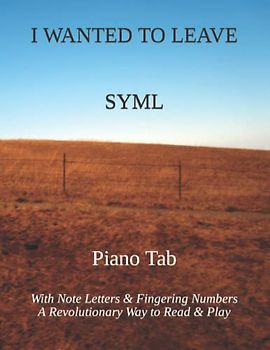 I WANTED TO LEAVE SYML: Piano Tab with Note Letters & Fingering Numbers A Revolutionary Way to Read & Play