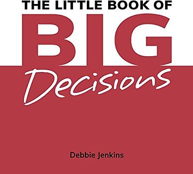 The Little Book of Big Decisions: Make better decisions. Complete more goals. Achieve your dreams.
