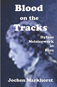 Blood On The Tracks: Bob Dylans Meisterwerk in Blau (Die Songs von Bob Dylan)
