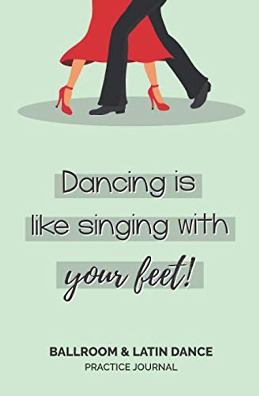 'Dancing Is Like Singing With Your Feet' - Ballroom & Latin Dance Practice Journal: Journal/Planner Perfect for Organizing Dance Lesson Notes | Ideal for Ballroom and Latin Dancers and Students
