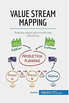 Value Stream Mapping: Reduce waste and maximise efficiency (Management & Marketing)