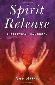 Spirit Release: A Practical Handbook - Sue Allen