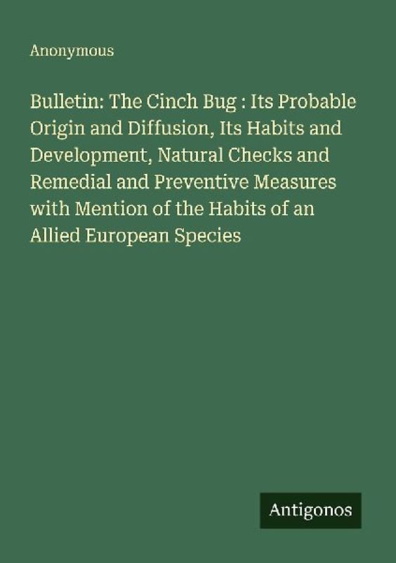 Bulletin: The Cinch Bug : Its Probable Origin and Diffusion, Its Habits and Development, Natural Checks and Remedial and Preventive Measures with Mention of the Habits of an Allied European Species