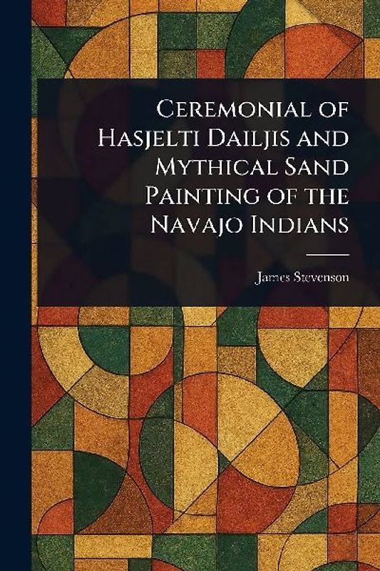 Ceremonial of Hasjelti Dailjis and Mythical Sand Painting of the Navajo Indians