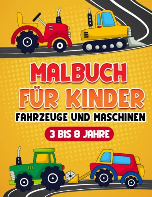 MALBUCH FÜR KINDER: Fahrzeuge und Maschinen für Kinder Mädchen und Jungen von 3 bis 8 Jahre - Malbuch Auto LKW Baustelle Traktoren Schaufel Bagger ... und Fans - Lustige Fahrzeuge Geschenk